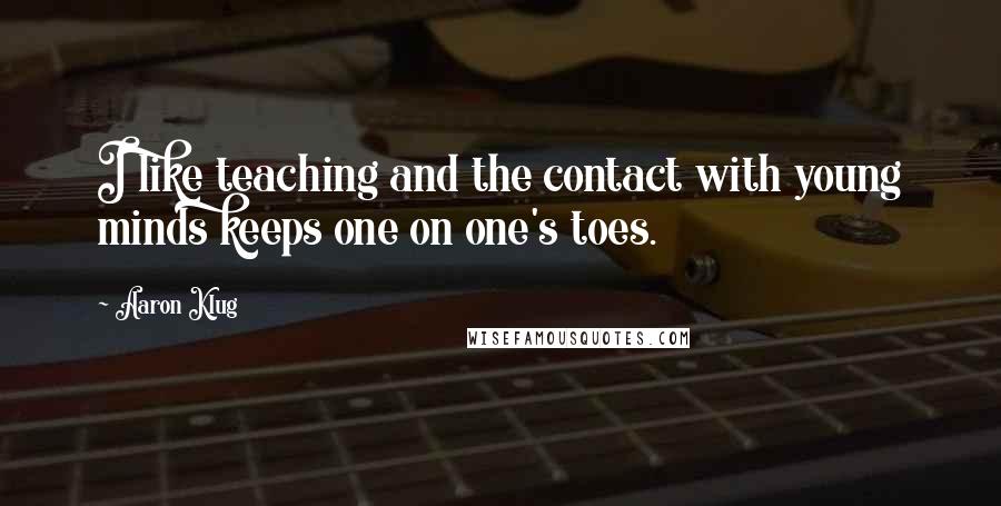 Aaron Klug quotes: I like teaching and the contact with young minds keeps one on one's toes.