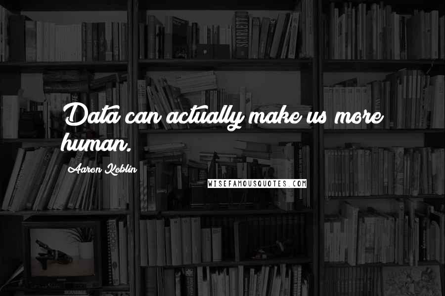 Aaron Koblin quotes: Data can actually make us more human.