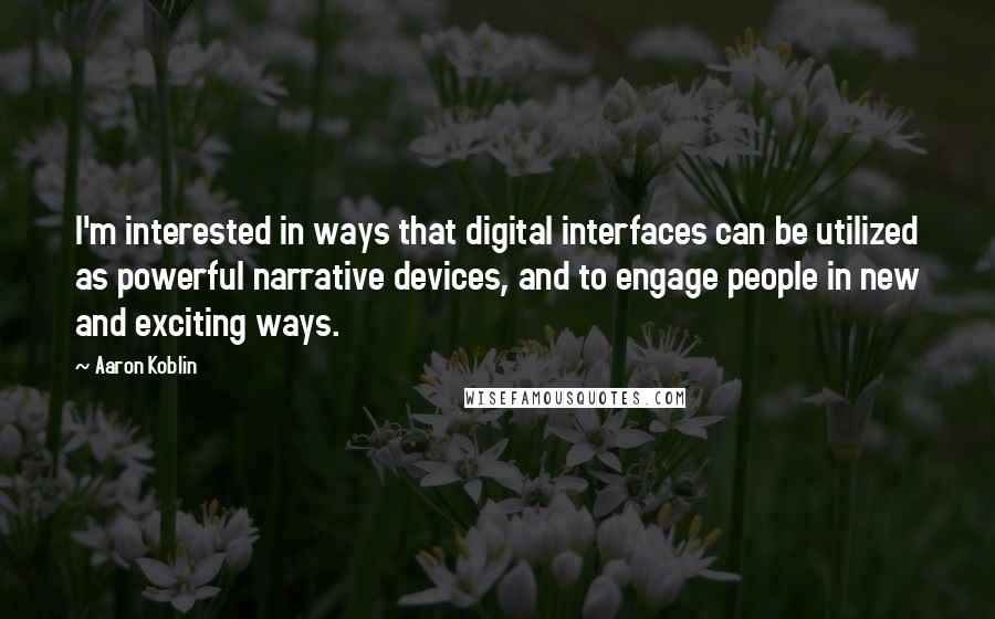 Aaron Koblin quotes: I'm interested in ways that digital interfaces can be utilized as powerful narrative devices, and to engage people in new and exciting ways.