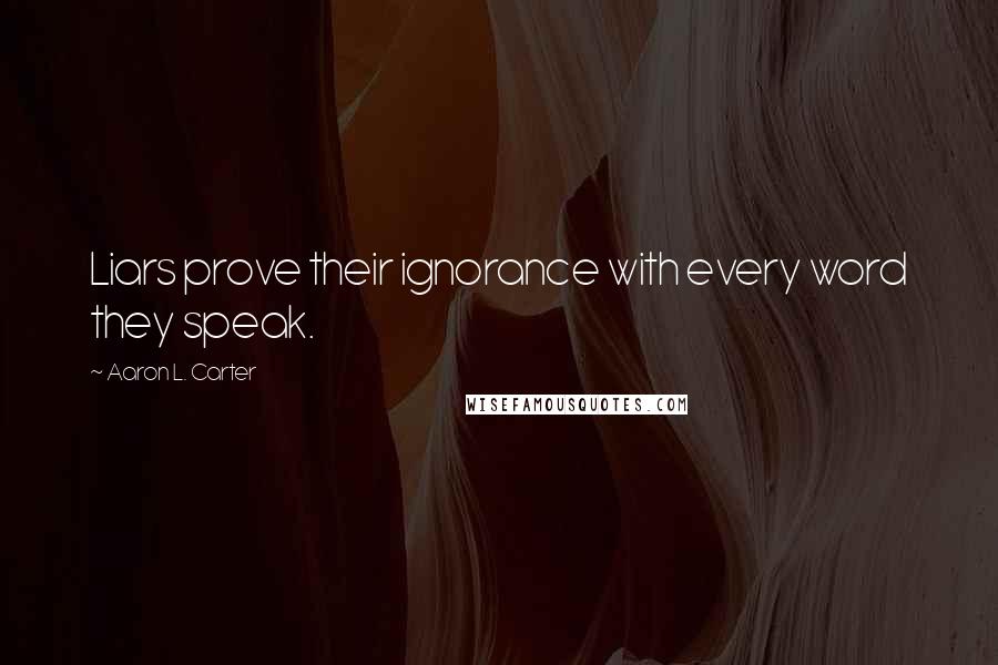 Aaron L. Carter quotes: Liars prove their ignorance with every word they speak.