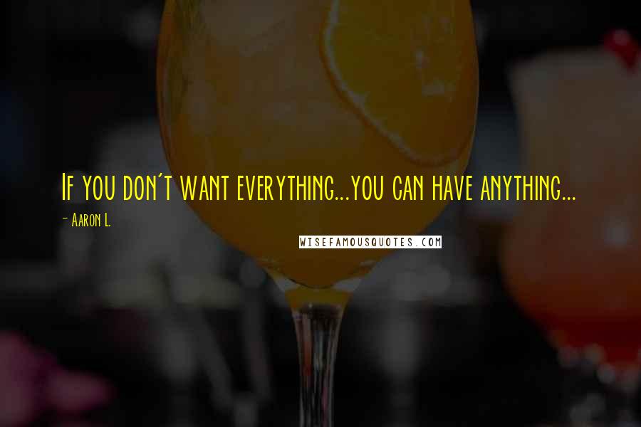 Aaron L. quotes: If you don't want everything...you can have anything...