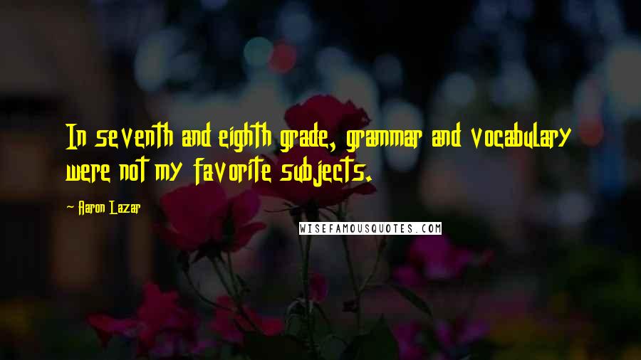 Aaron Lazar quotes: In seventh and eighth grade, grammar and vocabulary were not my favorite subjects.