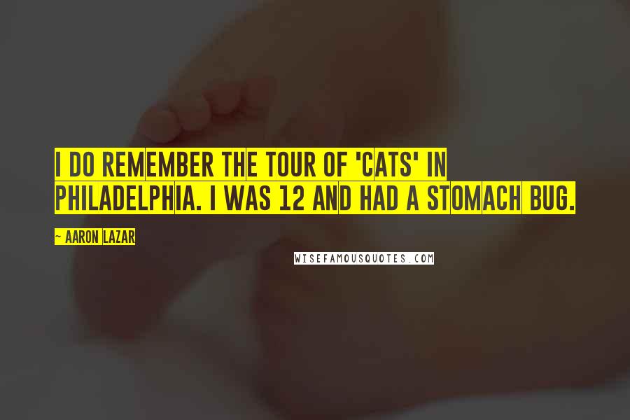 Aaron Lazar quotes: I do remember the tour of 'Cats' in Philadelphia. I was 12 and had a stomach bug.