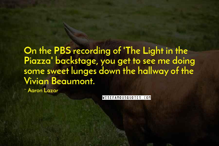 Aaron Lazar quotes: On the PBS recording of 'The Light in the Piazza' backstage, you get to see me doing some sweet lunges down the hallway of the Vivian Beaumont.