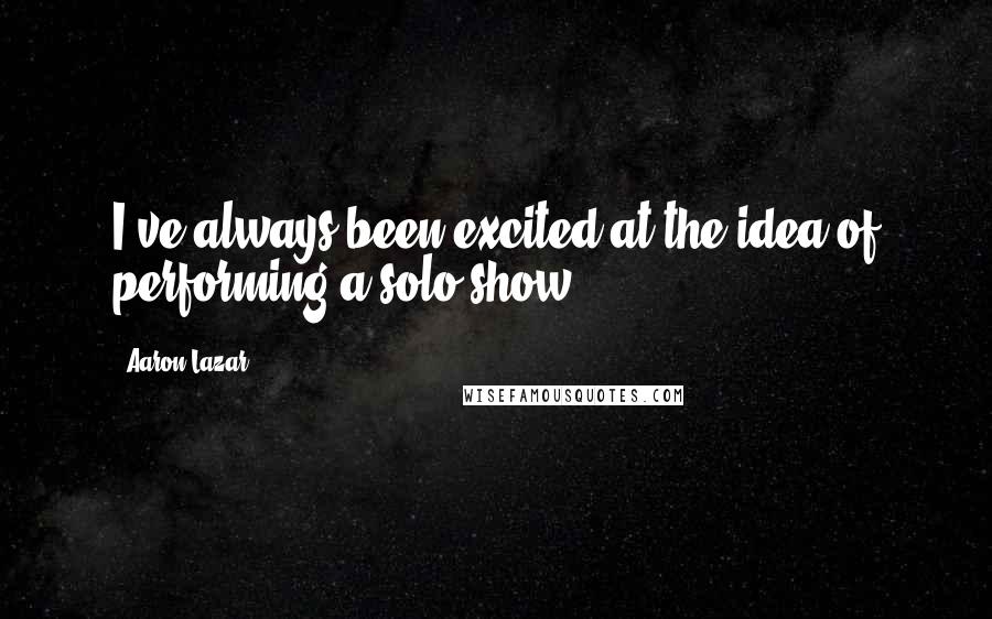 Aaron Lazar quotes: I've always been excited at the idea of performing a solo show.