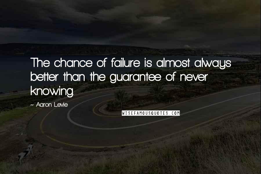Aaron Levie quotes: The chance of failure is almost always better than the guarantee of never knowing.