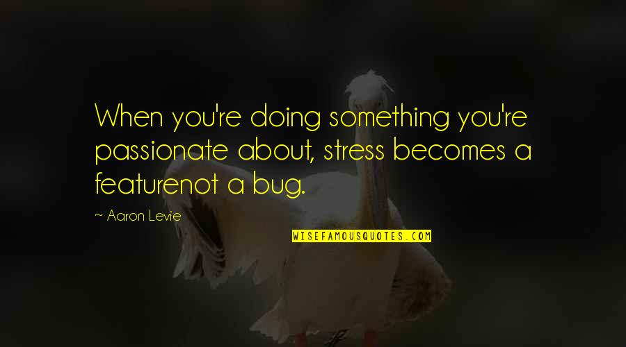 Aaron Levie Quotes By Aaron Levie: When you're doing something you're passionate about, stress