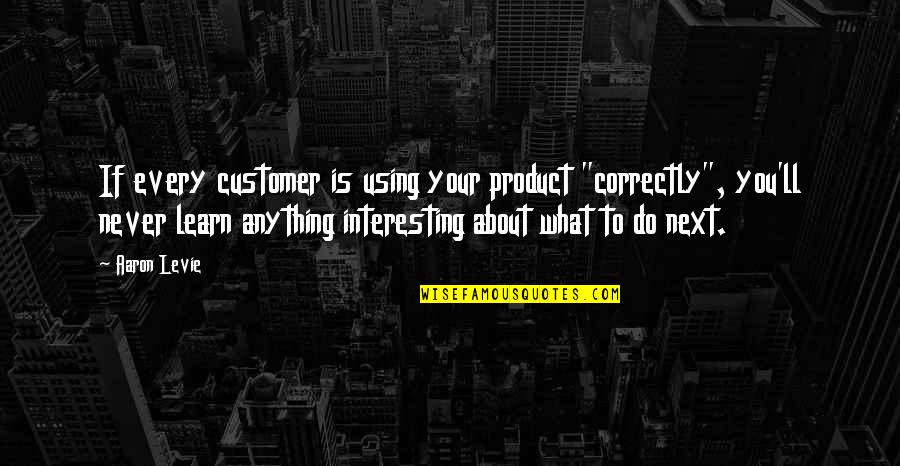 Aaron Levie Quotes By Aaron Levie: If every customer is using your product "correctly",