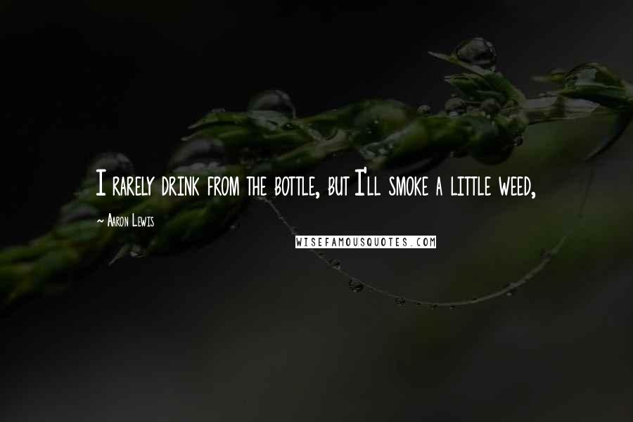Aaron Lewis quotes: I rarely drink from the bottle, but I'll smoke a little weed,
