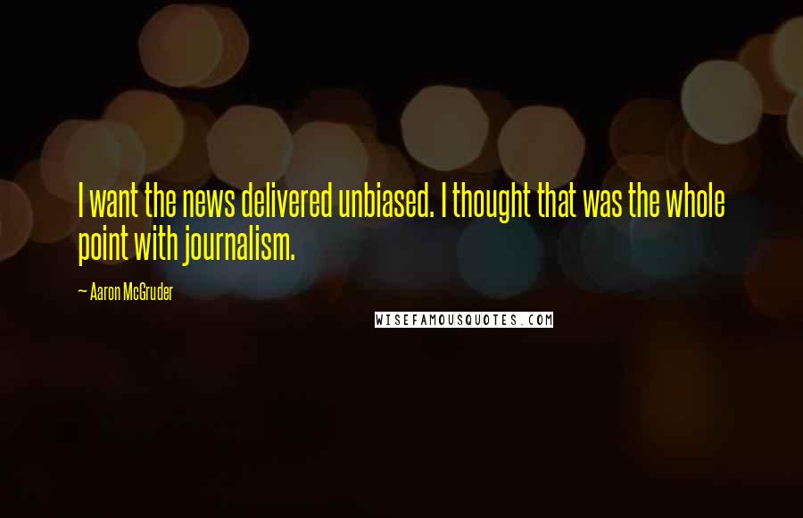 Aaron McGruder quotes: I want the news delivered unbiased. I thought that was the whole point with journalism.