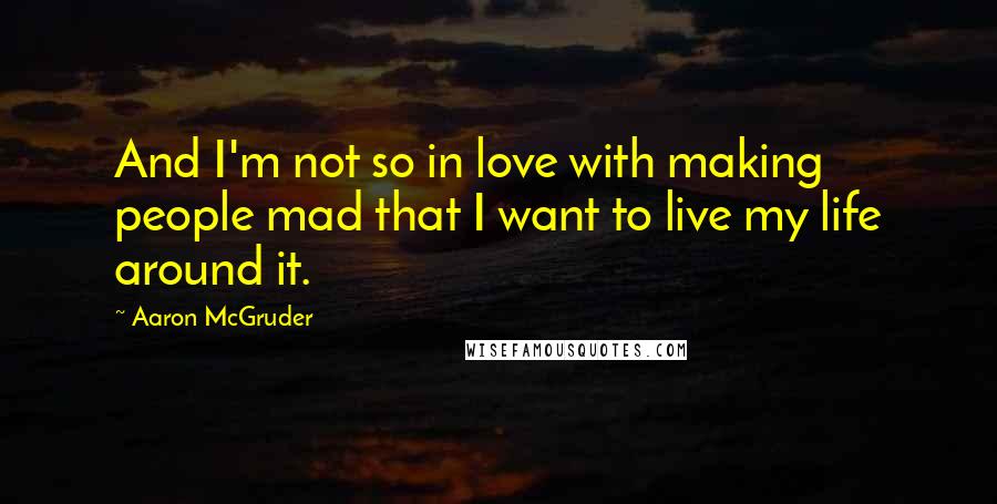 Aaron McGruder quotes: And I'm not so in love with making people mad that I want to live my life around it.