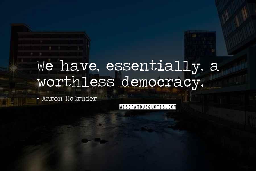 Aaron McGruder quotes: We have, essentially, a worthless democracy.