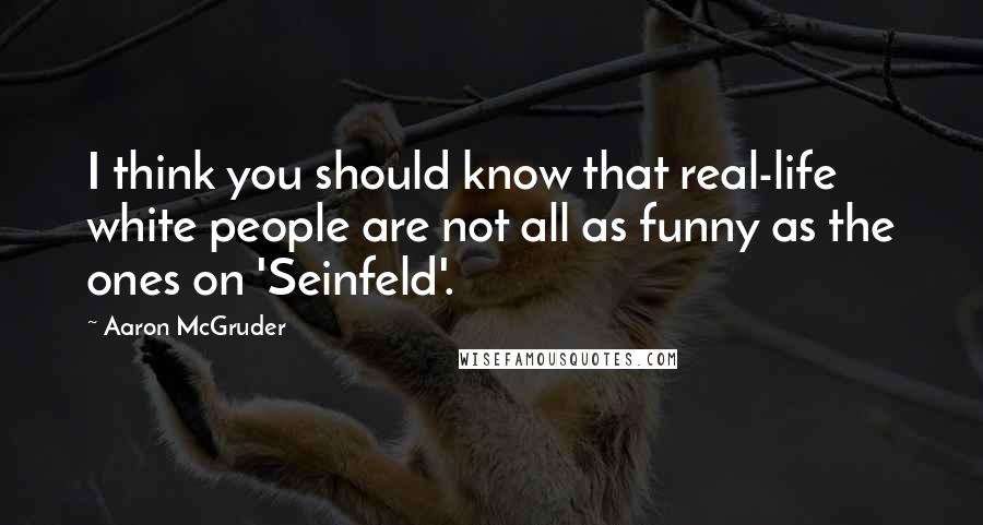 Aaron McGruder quotes: I think you should know that real-life white people are not all as funny as the ones on 'Seinfeld'.