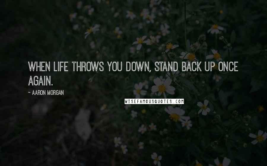 Aaron Morgan quotes: When Life throws you down, stand back up once again.