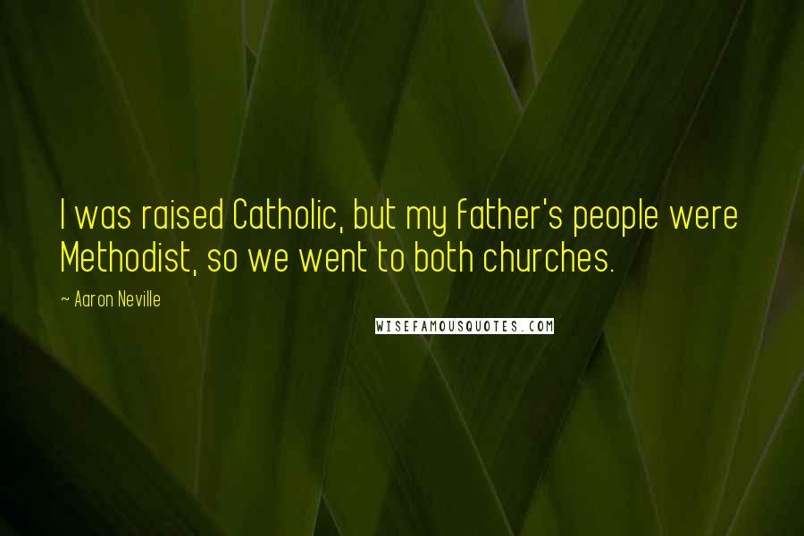 Aaron Neville quotes: I was raised Catholic, but my father's people were Methodist, so we went to both churches.