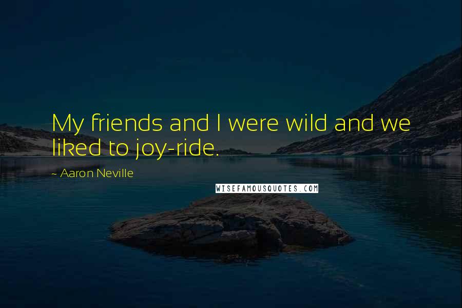 Aaron Neville quotes: My friends and I were wild and we liked to joy-ride.