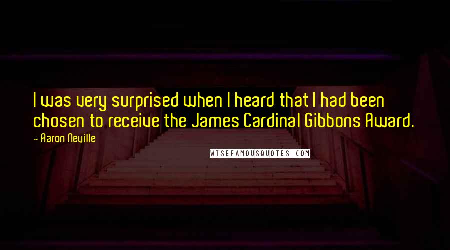 Aaron Neville quotes: I was very surprised when I heard that I had been chosen to receive the James Cardinal Gibbons Award.