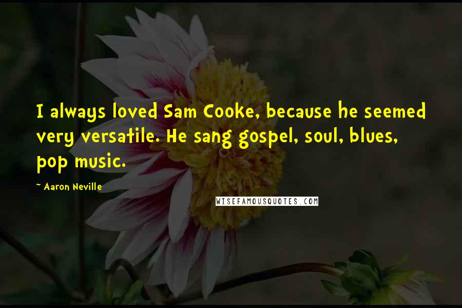 Aaron Neville quotes: I always loved Sam Cooke, because he seemed very versatile. He sang gospel, soul, blues, pop music.