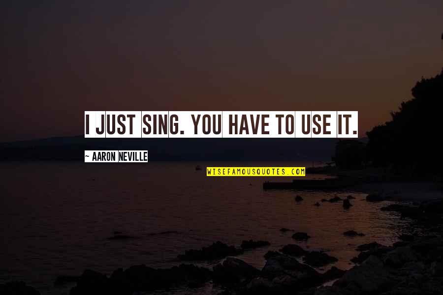Aaron Neville Quotes By Aaron Neville: I just sing. You have to use it. Aaron Neville Quotes By Aaron Neville: I just sing. You have to use it.