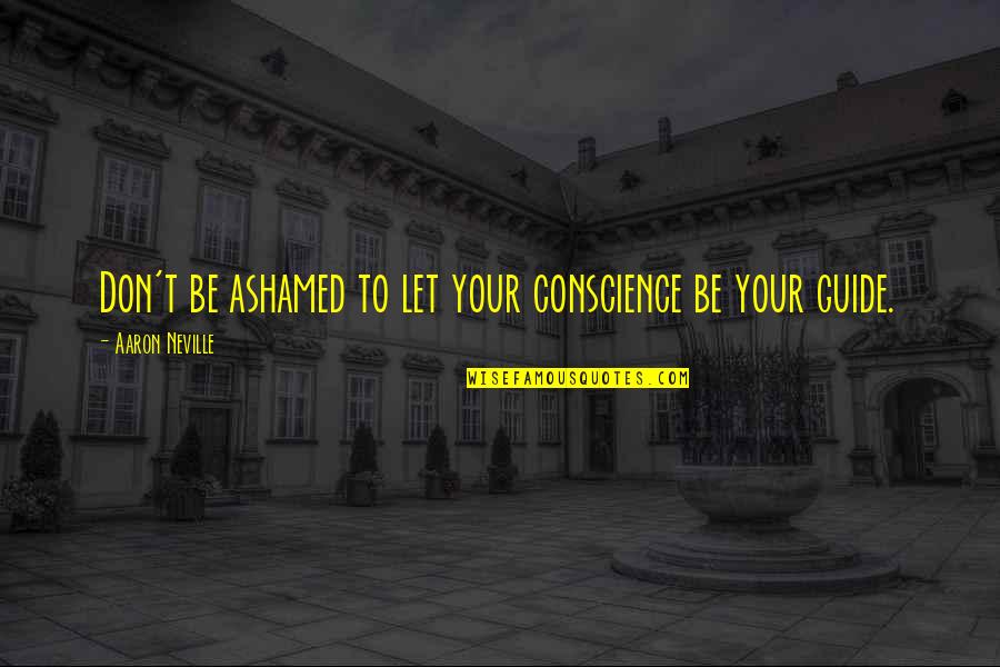 Aaron Neville Quotes By Aaron Neville: Don't be ashamed to let your conscience be Aaron Neville Quotes By Aaron Neville: Don't be ashamed to let your conscience be