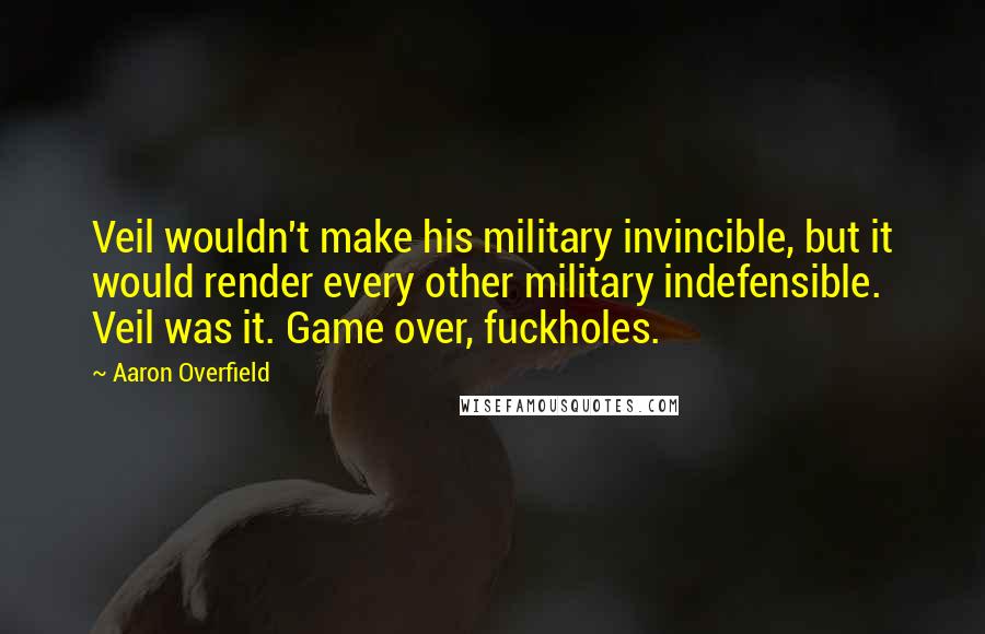 Aaron Overfield quotes: Veil wouldn't make his military invincible, but it would render every other military indefensible. Veil was it. Game over, fuckholes.