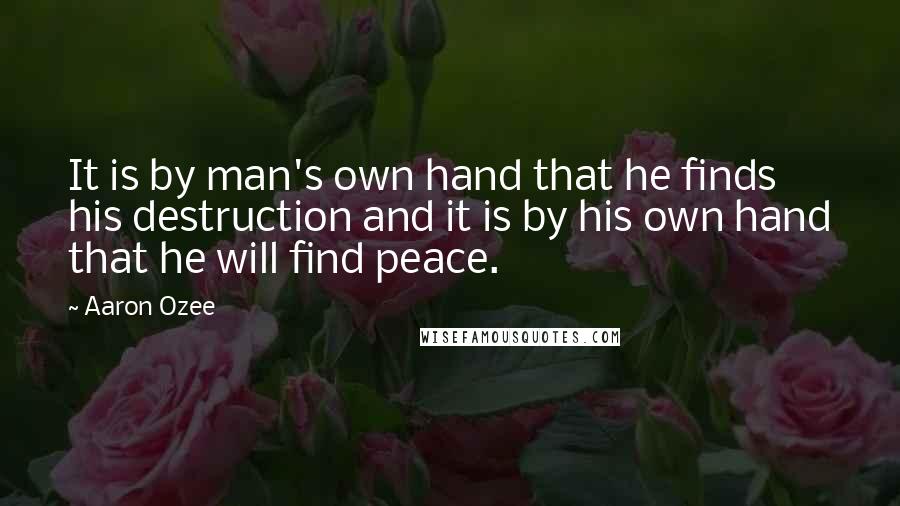 Aaron Ozee quotes: It is by man's own hand that he finds his destruction and it is by his own hand that he will find peace.