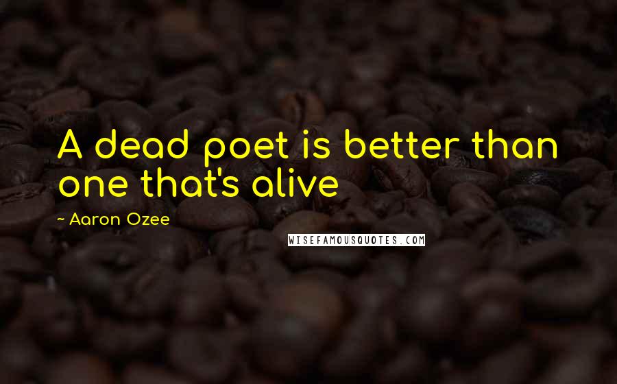 Aaron Ozee quotes: A dead poet is better than one that's alive
