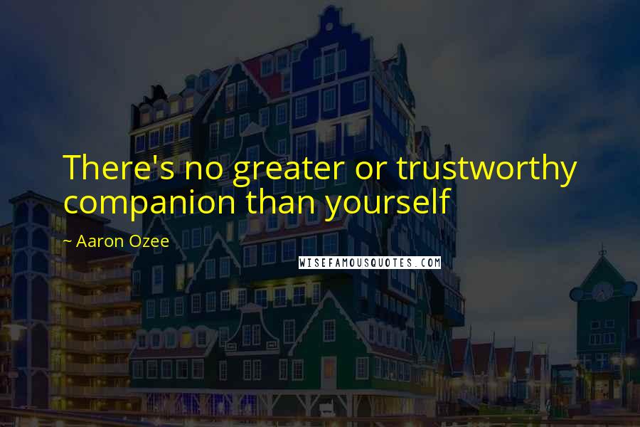 Aaron Ozee quotes: There's no greater or trustworthy companion than yourself