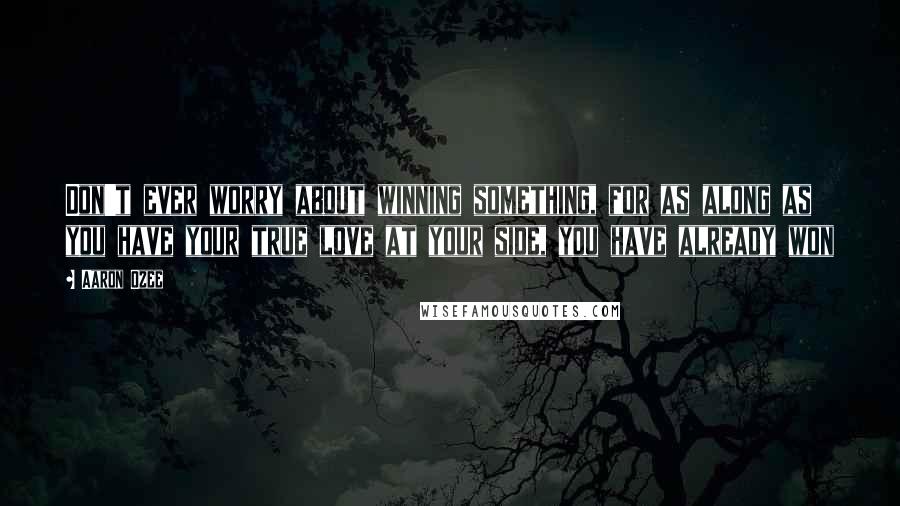 Aaron Ozee quotes: Don't ever worry about winning something, for as along as you have your true love at your side, you have already won