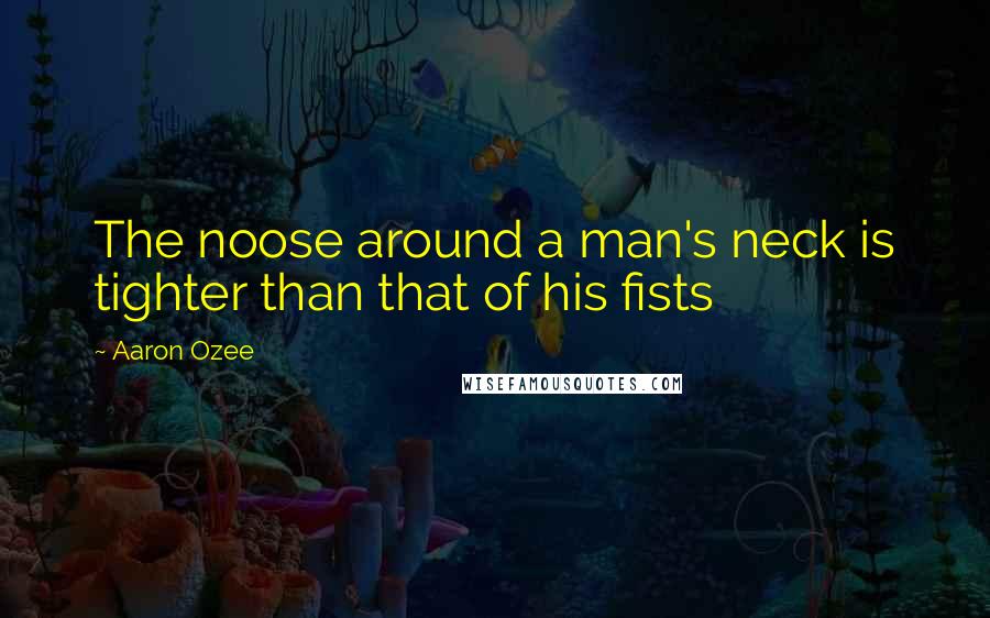 Aaron Ozee quotes: The noose around a man's neck is tighter than that of his fists