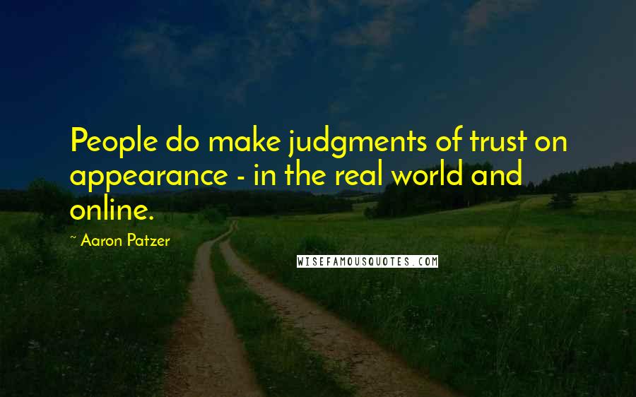 Aaron Patzer quotes: People do make judgments of trust on appearance - in the real world and online.