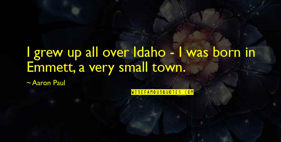 Aaron Paul Best Quotes By Aaron Paul: I grew up all over Idaho - I