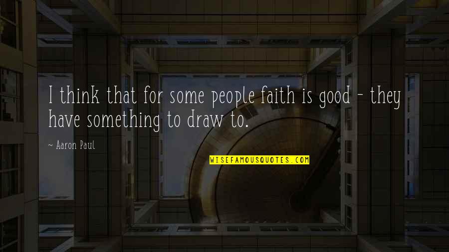 Aaron Paul Best Quotes By Aaron Paul: I think that for some people faith is