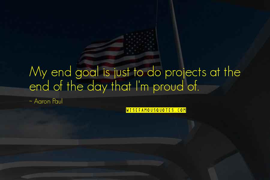 Aaron Paul Best Quotes By Aaron Paul: My end goal is just to do projects