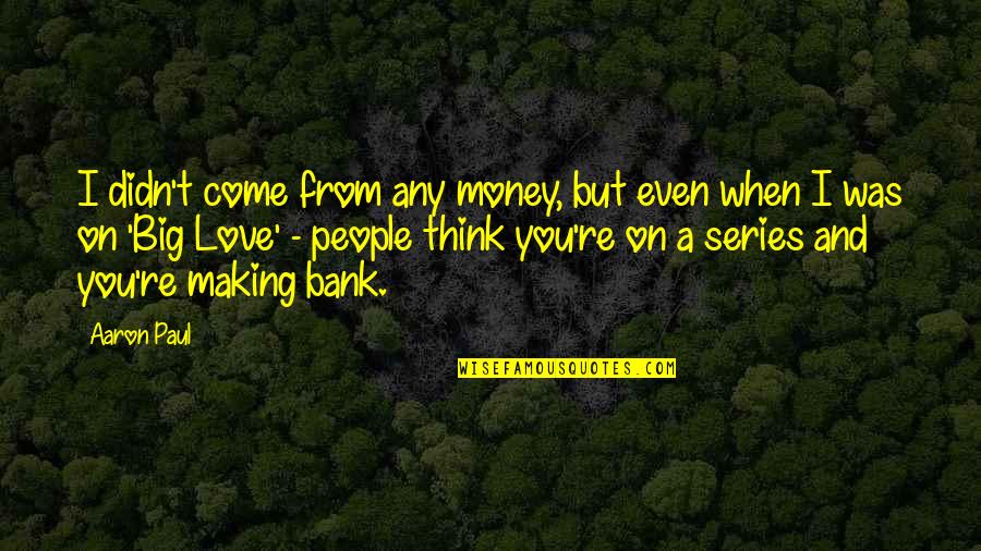 Aaron Paul Love Quotes By Aaron Paul: I didn't come from any money, but even Aaron Paul Love Quotes By Aaron Paul: I didn't come from any money, but even