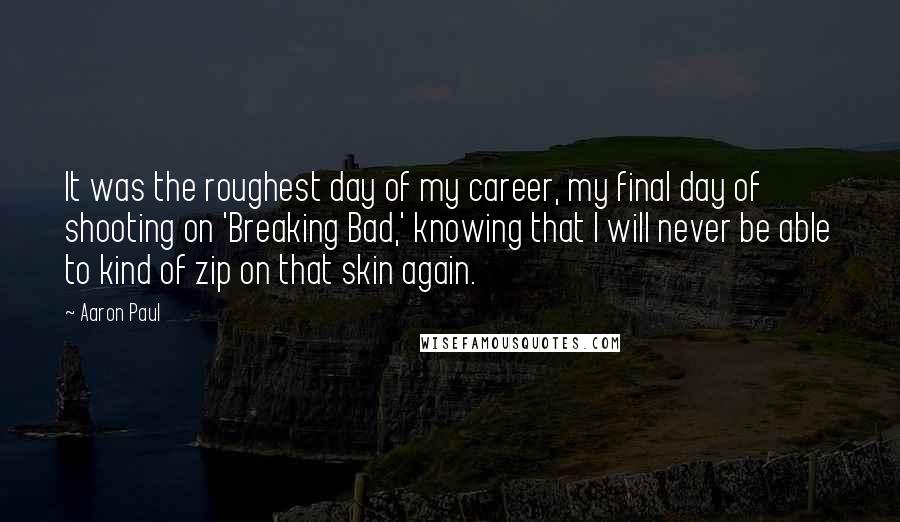 Aaron Paul quotes: It was the roughest day of my career, my final day of shooting on 'Breaking Bad,' knowing that I will never be able to kind of zip on that skin