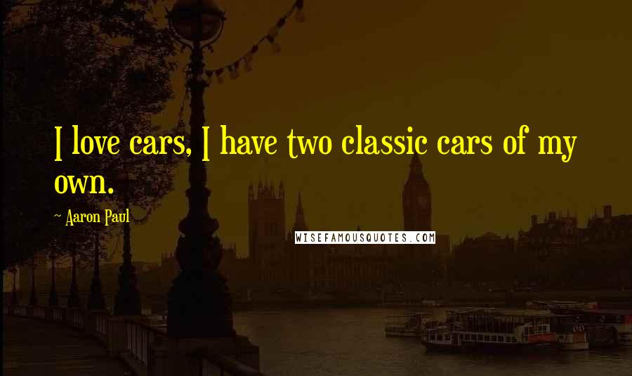 Aaron Paul quotes: I love cars, I have two classic cars of my own.