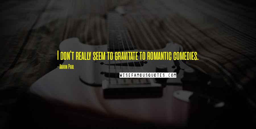 Aaron Paul quotes: I don't really seem to gravitate to romantic comedies.