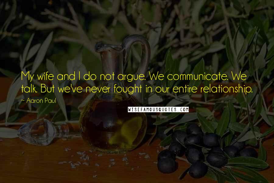 Aaron Paul quotes: My wife and I do not argue. We communicate. We talk. But we've never fought in our entire relationship. Aaron Paul quotes: My wife and I do not argue. We communicate. We talk. But we've never fought in our entire relationship.