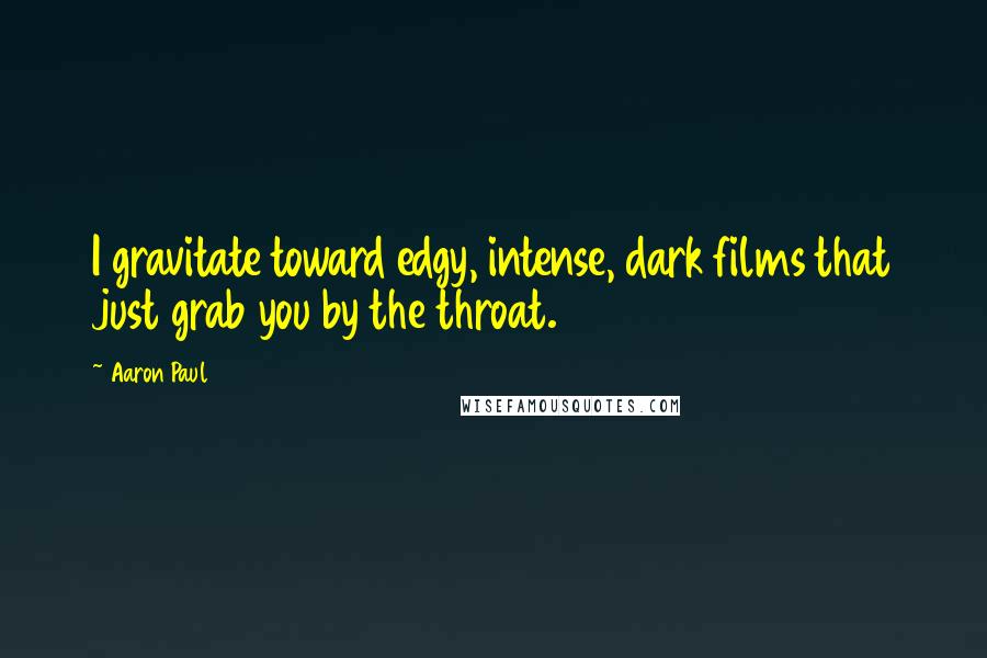 Aaron Paul quotes: I gravitate toward edgy, intense, dark films that just grab you by the throat.