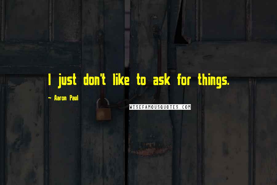 Aaron Paul quotes: I just don't like to ask for things.