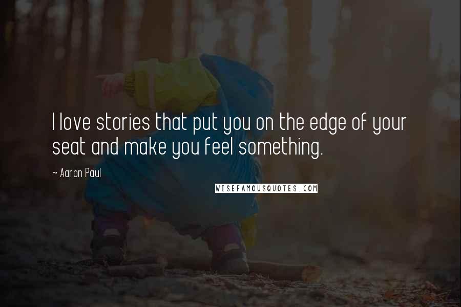 Aaron Paul quotes: I love stories that put you on the edge of your seat and make you feel something.