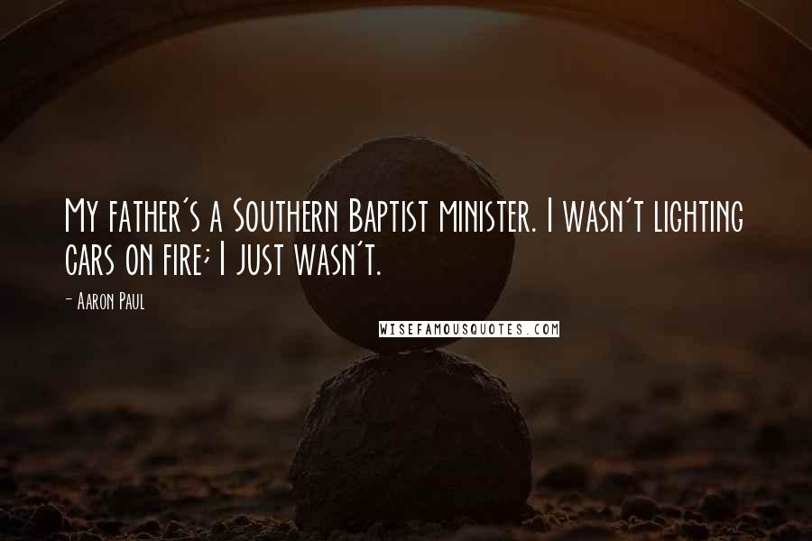 Aaron Paul quotes: My father's a Southern Baptist minister. I wasn't lighting cars on fire; I just wasn't.