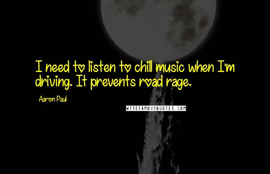 Aaron Paul quotes: I need to listen to chill music when I'm driving. It prevents road rage.