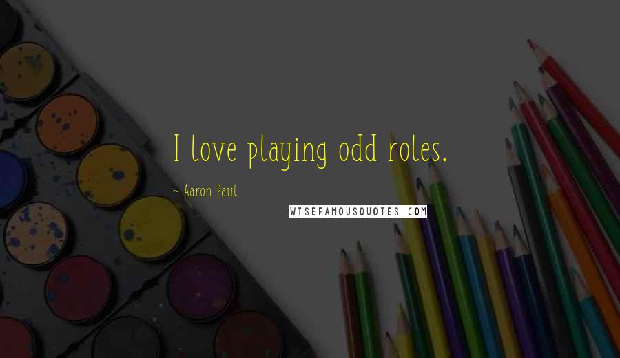 Aaron Paul quotes: I love playing odd roles.