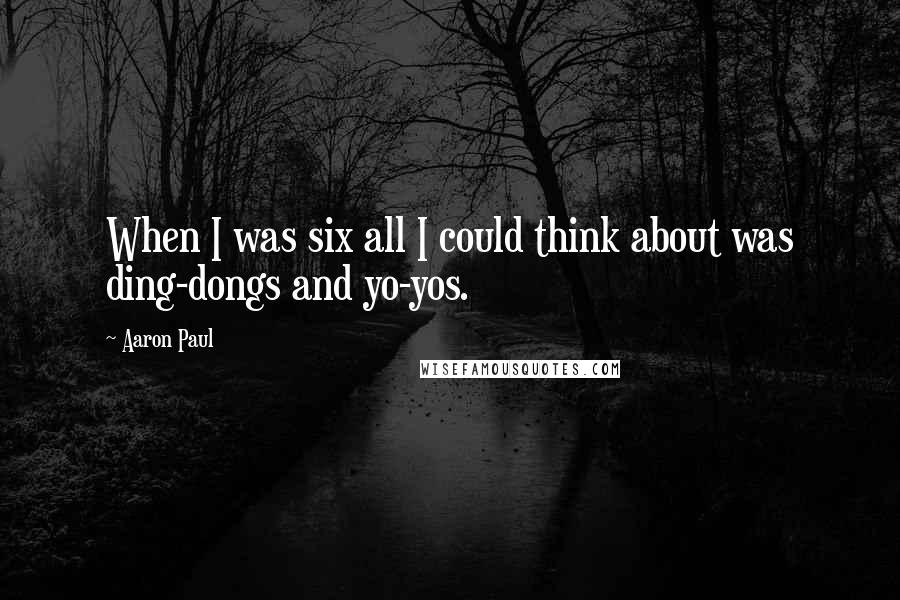 Aaron Paul quotes: When I was six all I could think about was ding-dongs and yo-yos.