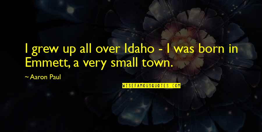 Aaron Paul Quotes By Aaron Paul: I grew up all over Idaho - I