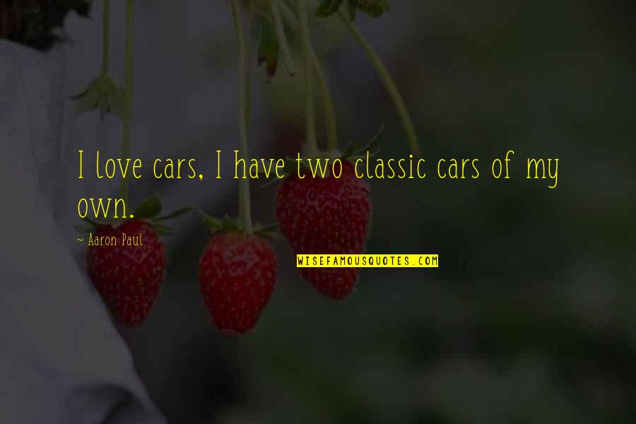 Aaron Paul Quotes By Aaron Paul: I love cars, I have two classic cars