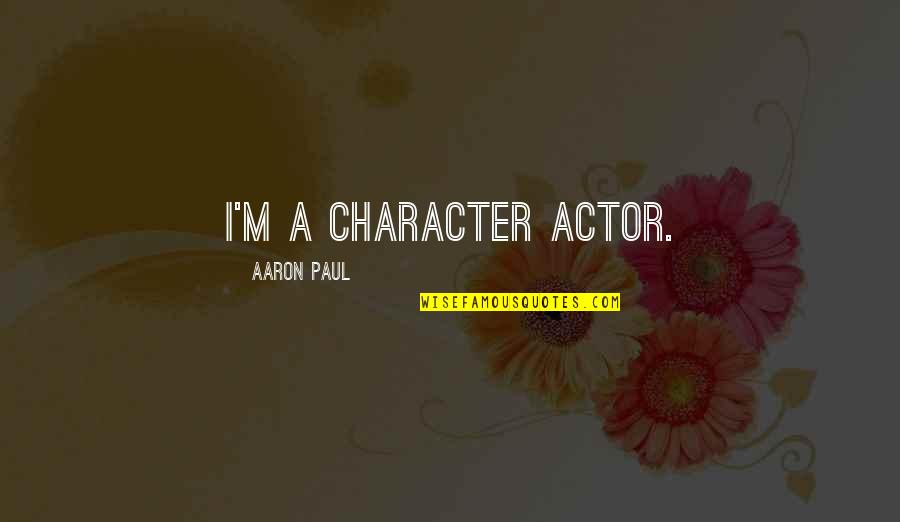Aaron Paul Quotes By Aaron Paul: I'm a character actor.