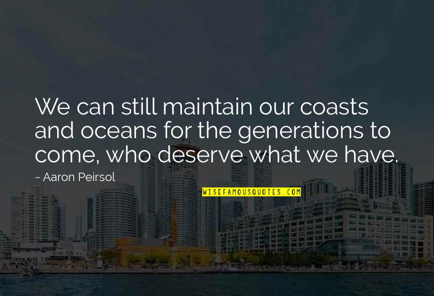 Aaron Peirsol Quotes By Aaron Peirsol: We can still maintain our coasts and oceans